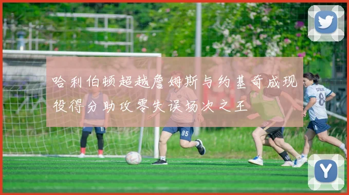 哈利伯顿超越詹姆斯与约基奇成现役得分助攻零失误场次之王