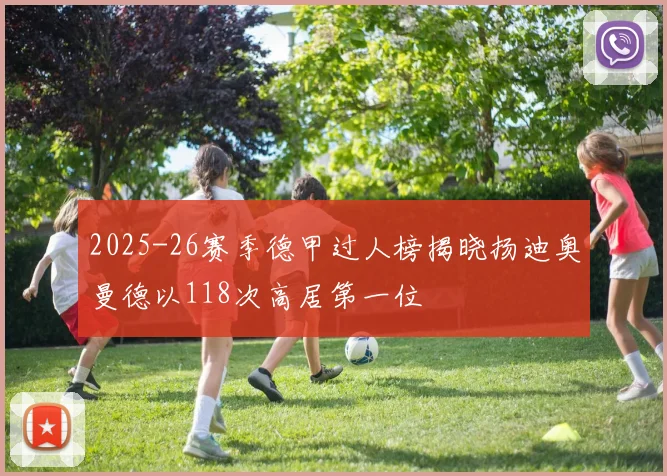 2025-26赛季德甲过人榜揭晓扬迪奥曼德以118次高居第一位