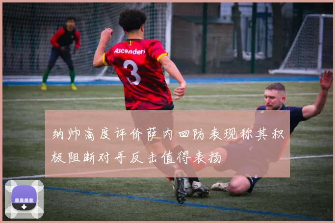 纳帅高度评价萨内回防表现称其积极阻断对手反击值得表扬