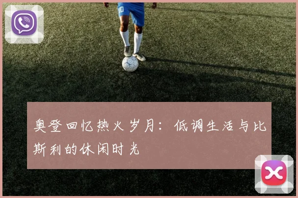 奥登回忆热火岁月：低调生活与比斯利的休闲时光