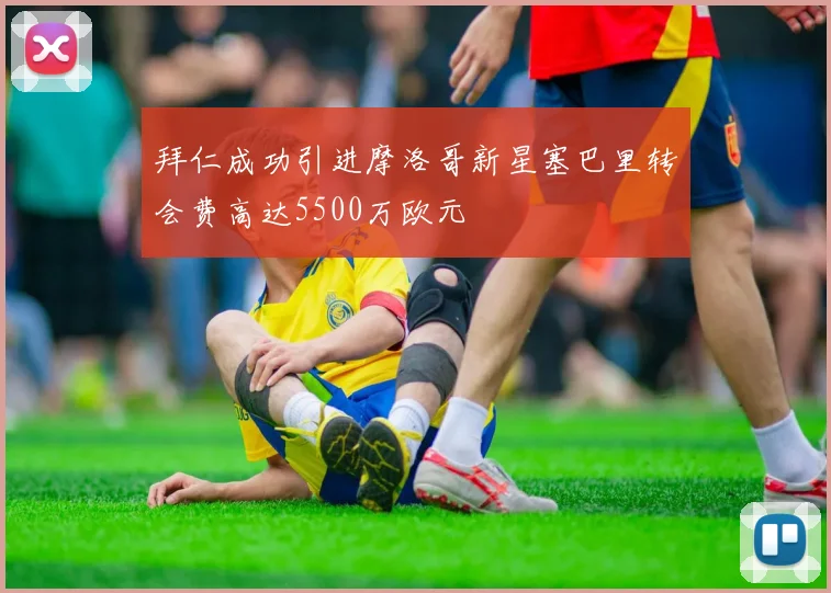 拜仁成功引进摩洛哥新星塞巴里转会费高达5500万欧元