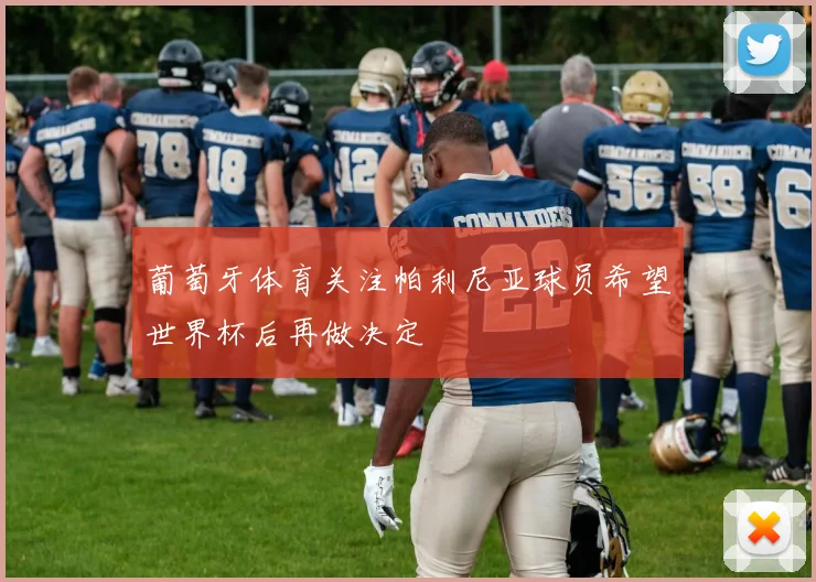 葡萄牙体育关注帕利尼亚球员希望世界杯后再做决定