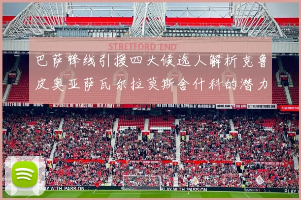 巴萨锋线引援四大候选人解析克鲁皮奥亚萨瓦尔拉莫斯舍什科的潜力与前景