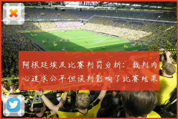 阿根廷埃及比赛判罚分析：裁判内心追求公平但误判影响了比赛结果