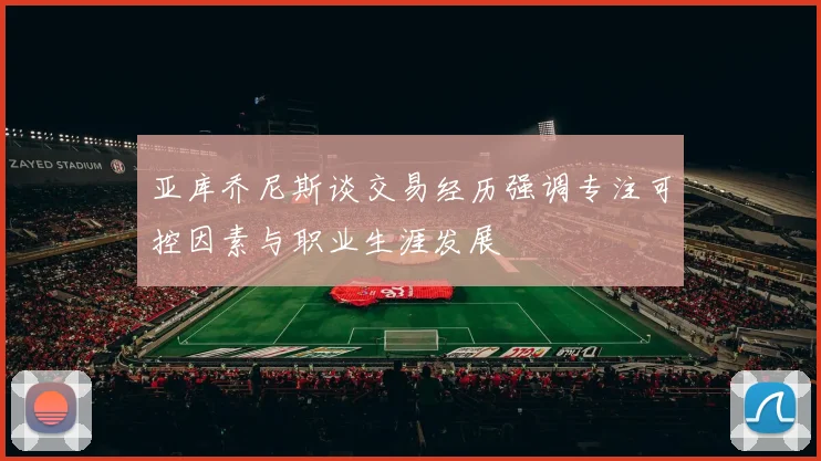 亚库乔尼斯谈交易经历强调专注可控因素与职业生涯发展