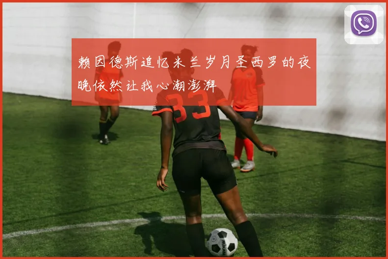 赖因德斯追忆米兰岁月圣西罗的夜晚依然让我心潮澎湃